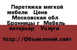 Перетяжка мягкой мебели › Цена ­ 1 000 - Московская обл., Бронницы г. Мебель, интерьер » Услуги   